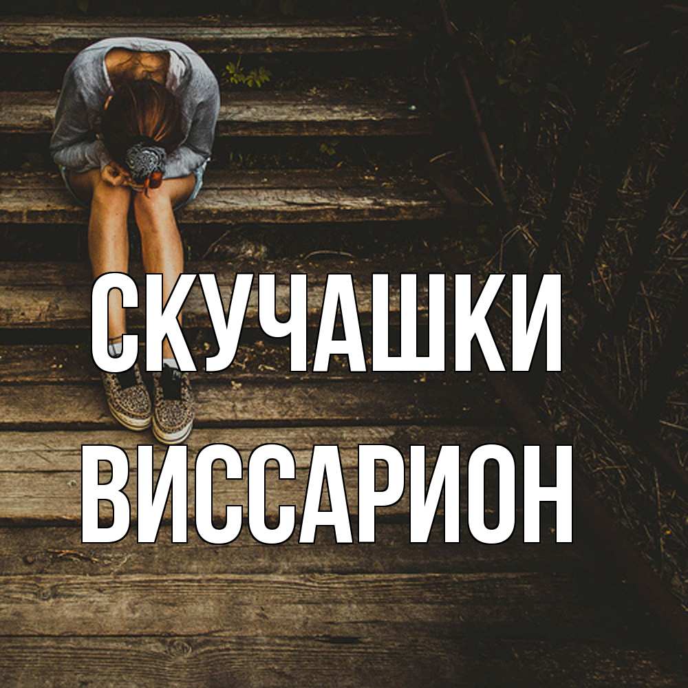 Открытка на каждый день с именем, Виссарион Скучашки грущу Прикольная открытка с пожеланием онлайн скачать бесплатно 