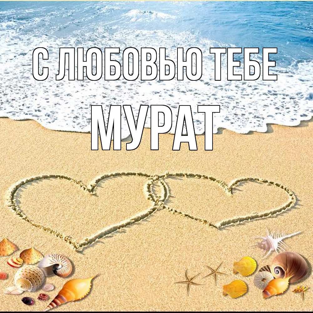 Открытка на каждый день с именем, Мурат С любовью тебе ракушки Прикольная открытка с пожеланием онлайн скачать бесплатно 