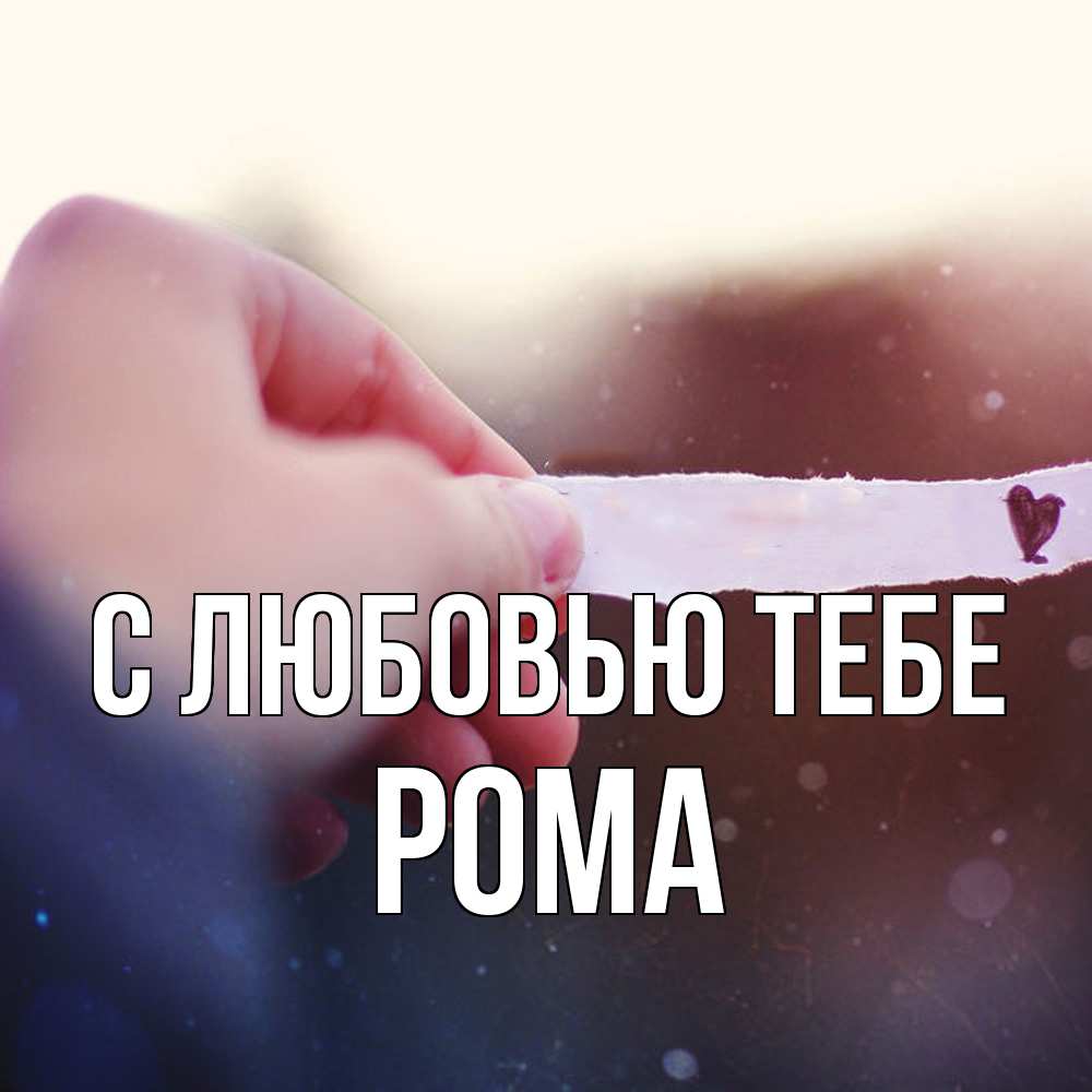 Открытка на каждый день с именем, Рома С любовью тебе для тебя Прикольная открытка с пожеланием онлайн скачать бесплатно 