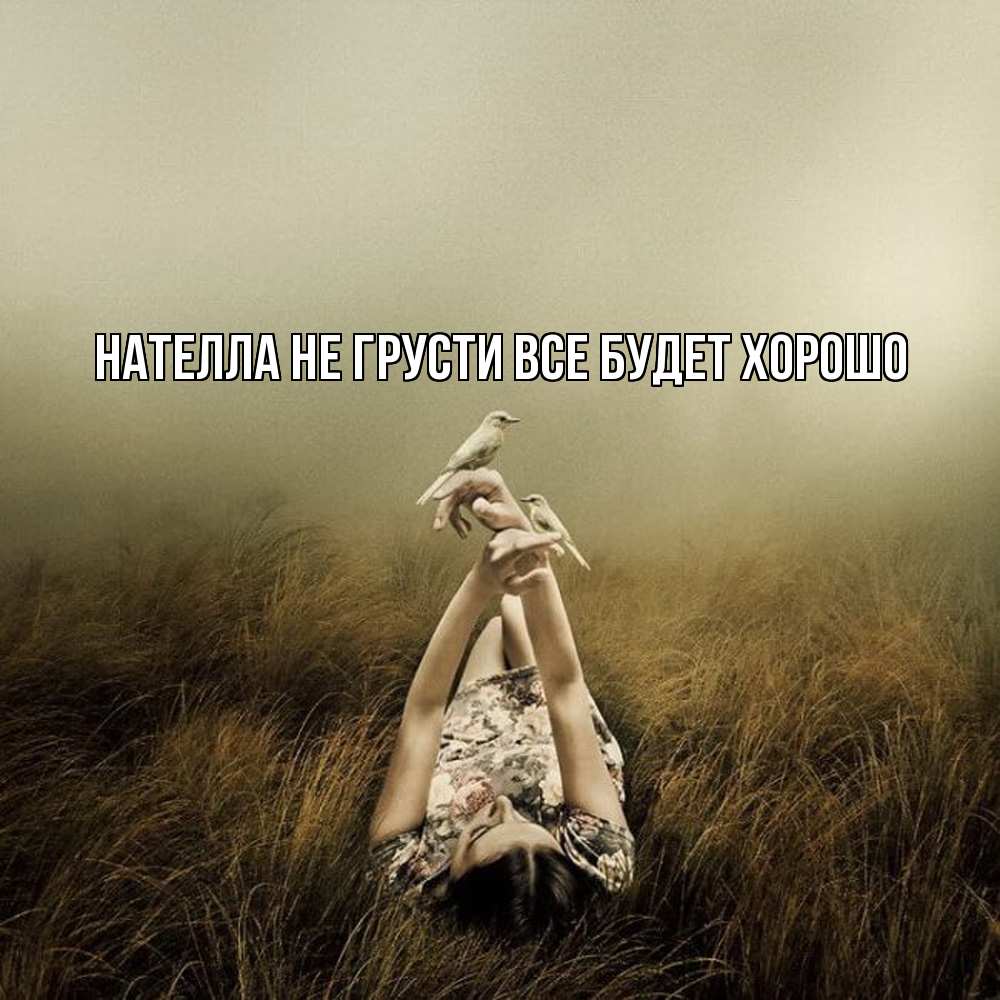 Открытка на каждый день с именем, Нателла Не грусти все будет хорошо поле и туман Прикольная открытка с пожеланием онлайн скачать бесплатно 