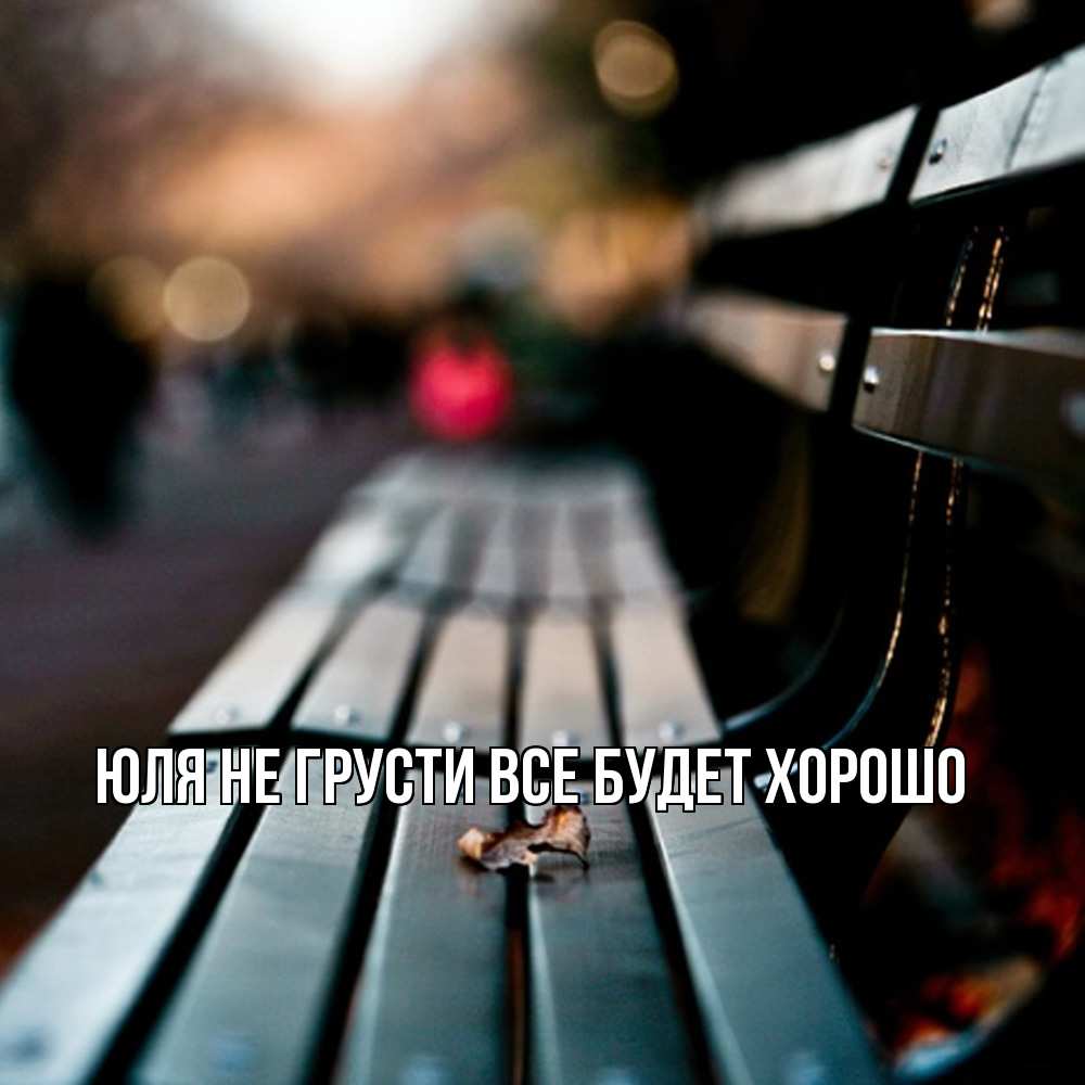 Открытка на каждый день с именем, Юля Не грусти все будет хорошо размытый фон Прикольная открытка с пожеланием онлайн скачать бесплатно 