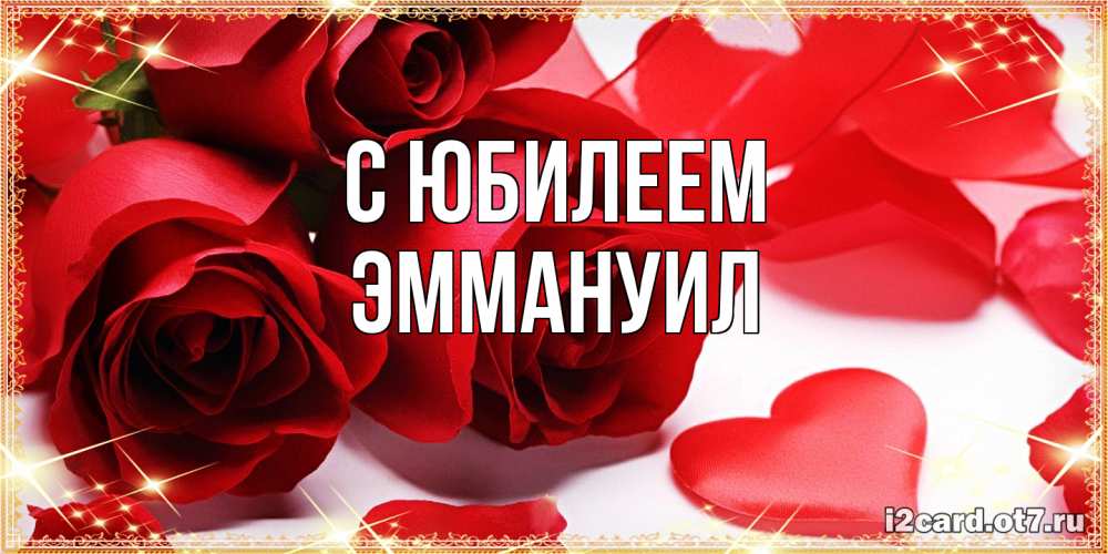 Открытка на каждый день с именем, Эммануил C юбилеем красные розы и красные сердечки Прикольная открытка с пожеланием онлайн скачать бесплатно 