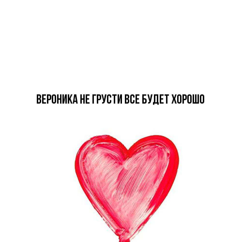 Открытка на каждый день с именем, Вероника Не грусти все будет хорошо сердечко Прикольная открытка с пожеланием онлайн скачать бесплатно 