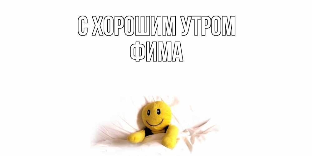 Открытка на каждый день с именем, Фима С хорошим утром смайл, кровать Прикольная открытка с пожеланием онлайн скачать бесплатно 