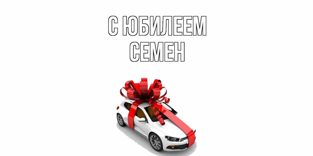 Открытка на каждый день с именем, Семен C юбилеем машина, лента Прикольная открытка с пожеланием онлайн скачать бесплатно 