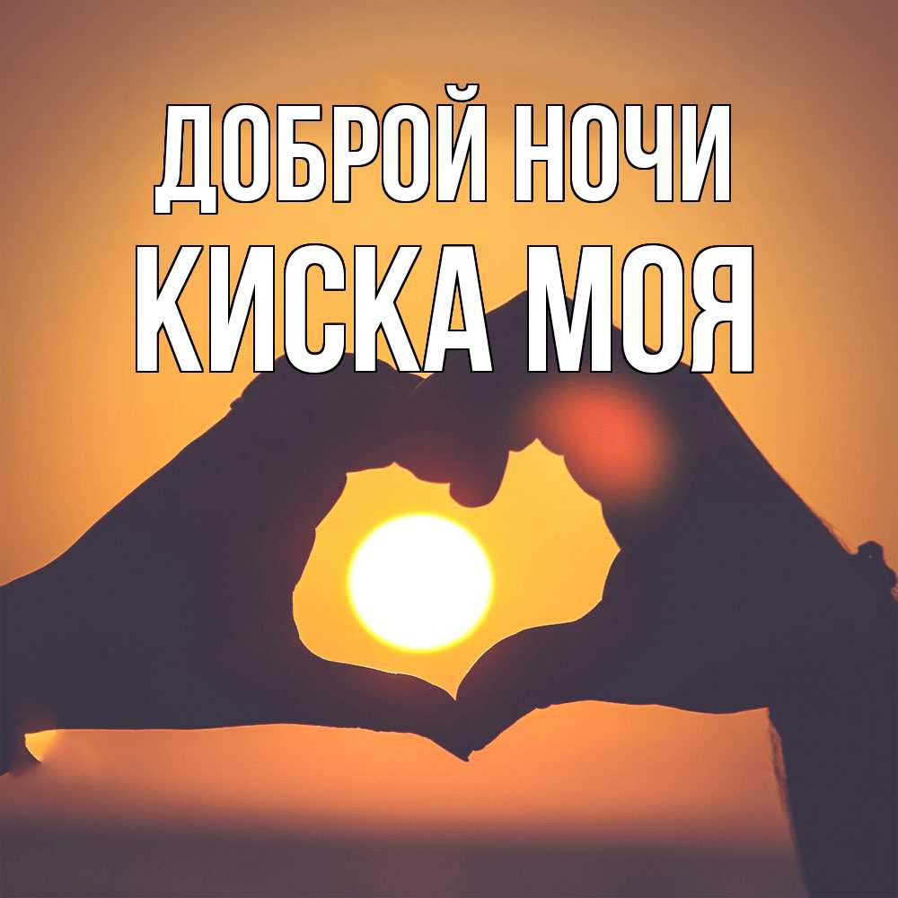 Открытка на каждый день с именем, Киска-моя Доброй ночи садится солнце Прикольная открытка с пожеланием онлайн скачать бесплатно 