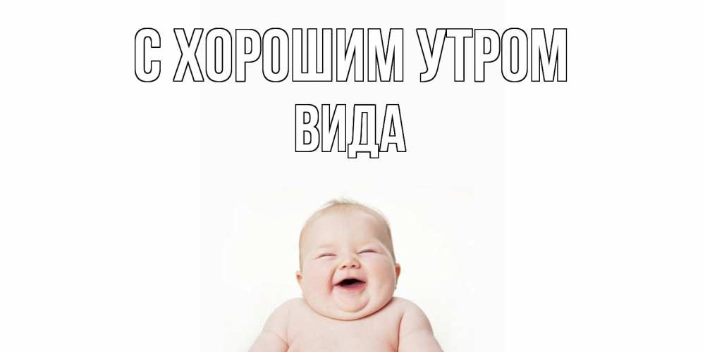 Открытка на каждый день с именем, Вида С хорошим утром малыш с улыбкой Прикольная открытка с пожеланием онлайн скачать бесплатно 