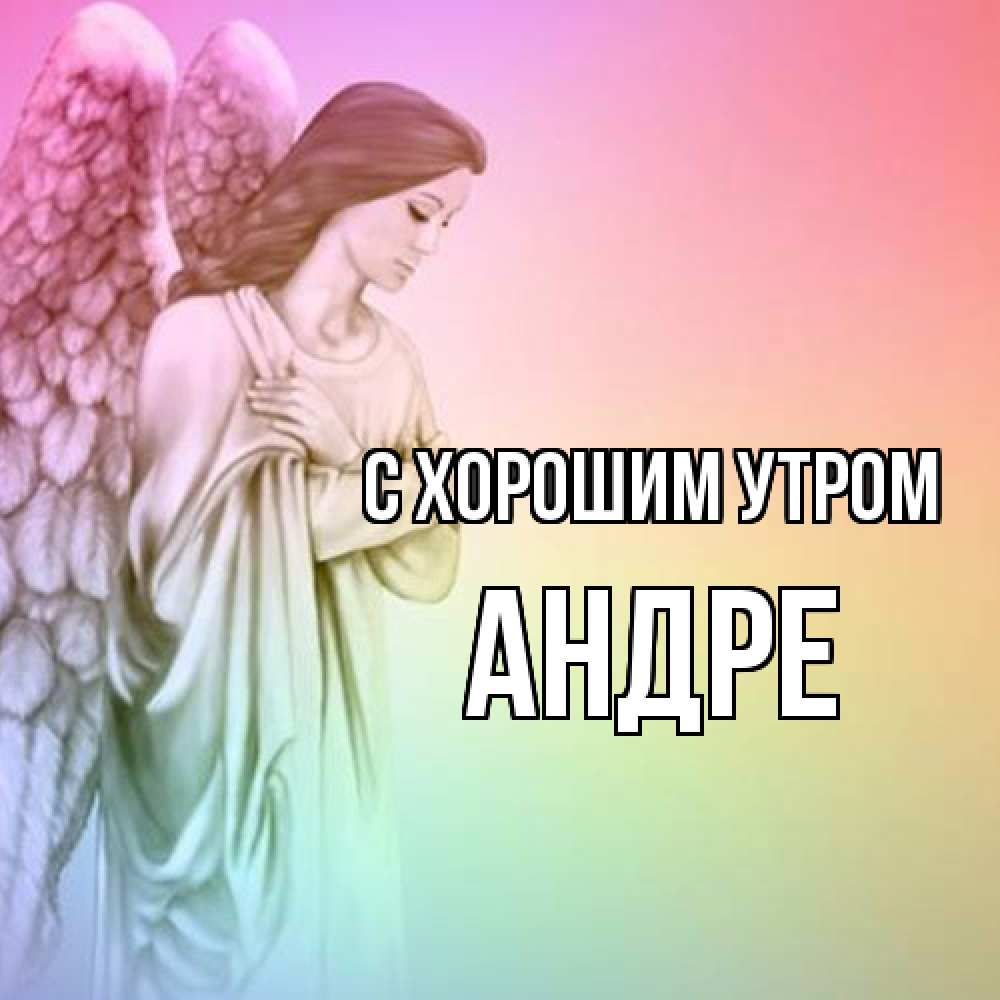 Открытка на каждый день с именем, Андре С хорошим утром крылья Прикольная открытка с пожеланием онлайн скачать бесплатно 