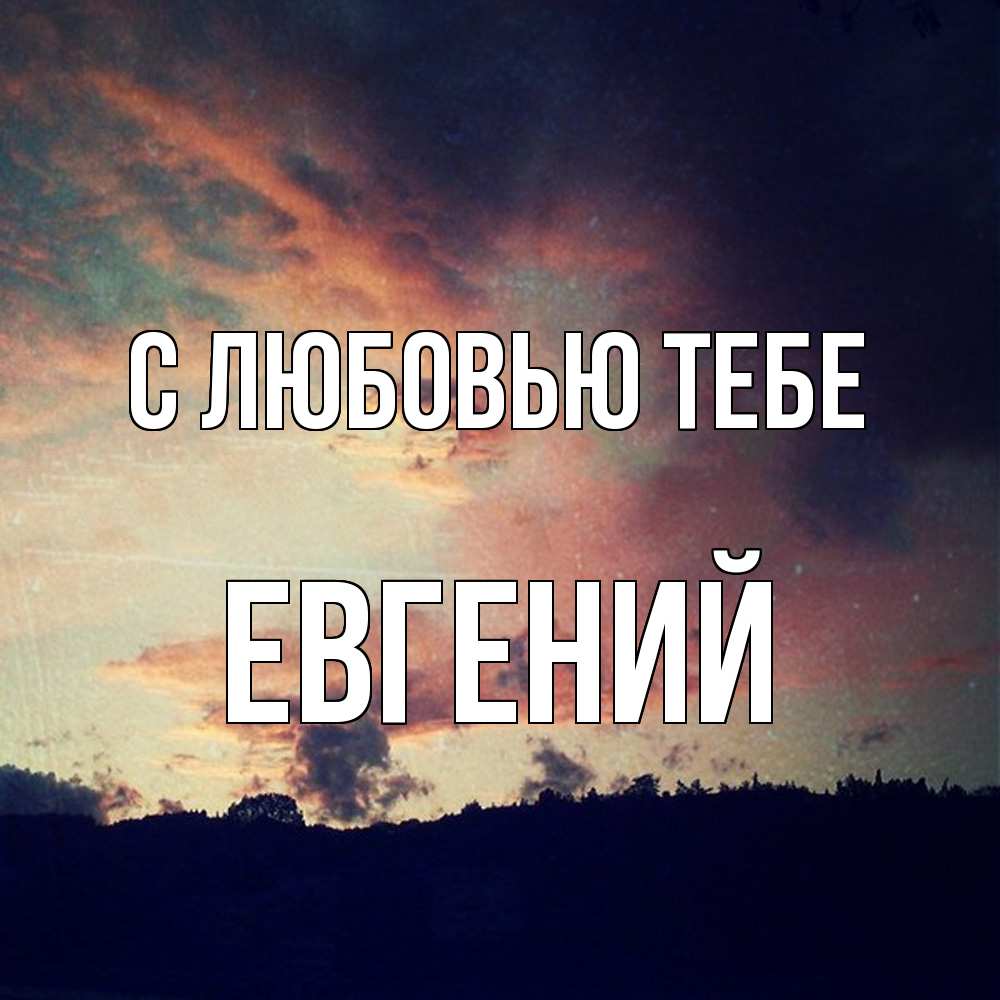 Открытка на каждый день с именем, Евгений С любовью тебе закат Прикольная открытка с пожеланием онлайн скачать бесплатно 