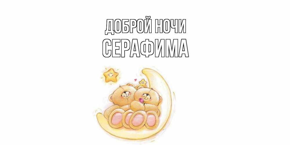 Открытка на каждый день с именем, Серафима Доброй ночи мишки, месяц Прикольная открытка с пожеланием онлайн скачать бесплатно 