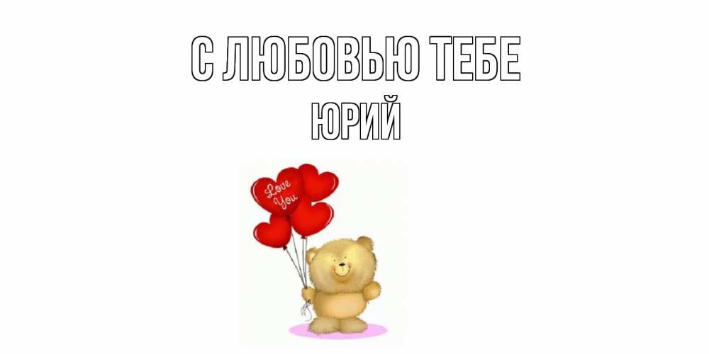 Открытка на каждый день с именем, Юрий С любовью тебе плюшевый мишка, шарики Прикольная открытка с пожеланием онлайн скачать бесплатно 