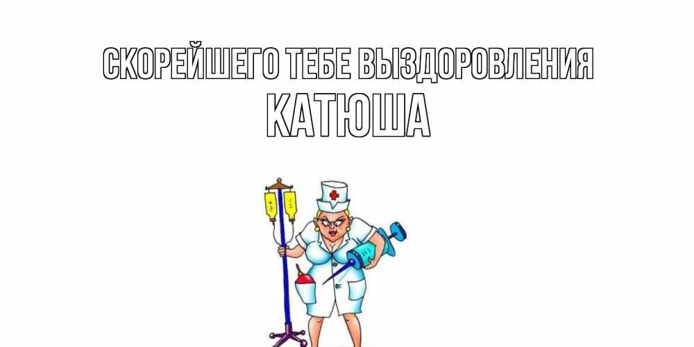 Открытка на каждый день с именем, Катюша Скорейшего тебе выздоровления медсестра Прикольная открытка с пожеланием онлайн скачать бесплатно 