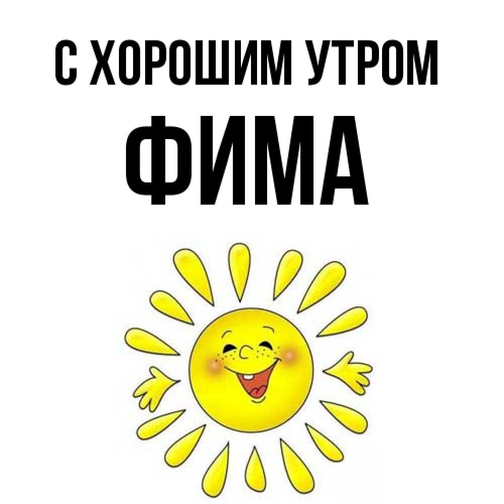 Открытка на каждый день с именем, Фима С хорошим утром улыбка Прикольная открытка с пожеланием онлайн скачать бесплатно 