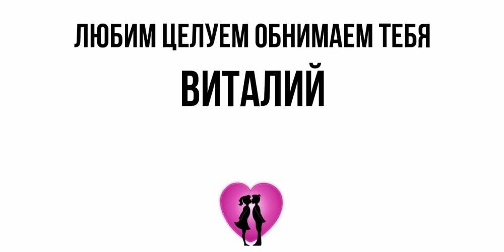 Открытка на каждый день с именем, Виталий Любим целуем обнимаем тебя поцелуй Прикольная открытка с пожеланием онлайн скачать бесплатно 