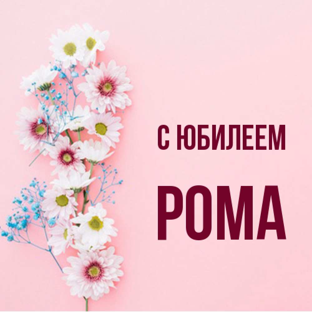 Открытка на каждый день с именем, Рома C юбилеем Родная моя с днем рождения тебя картинка с цветами белыми и голубыми Прикольная открытка с пожеланием онлайн скачать бесплатно 