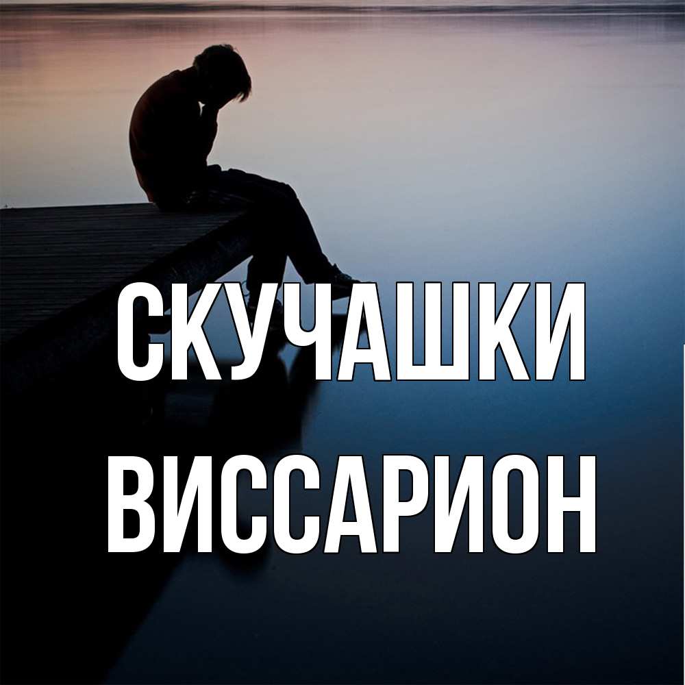 Открытка на каждый день с именем, Виссарион Скучашки печаль Прикольная открытка с пожеланием онлайн скачать бесплатно 
