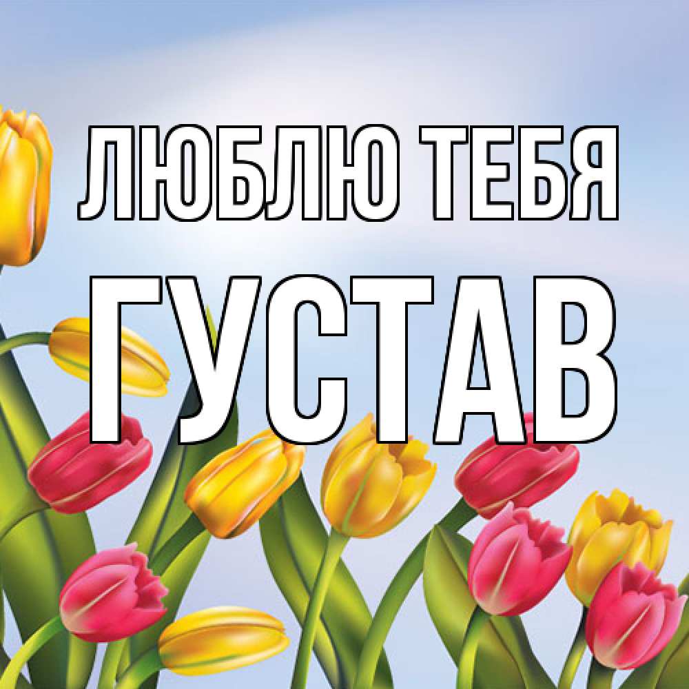 Открытка на каждый день с именем, Густав Люблю тебя международный женский день Прикольная открытка с пожеланием онлайн скачать бесплатно 