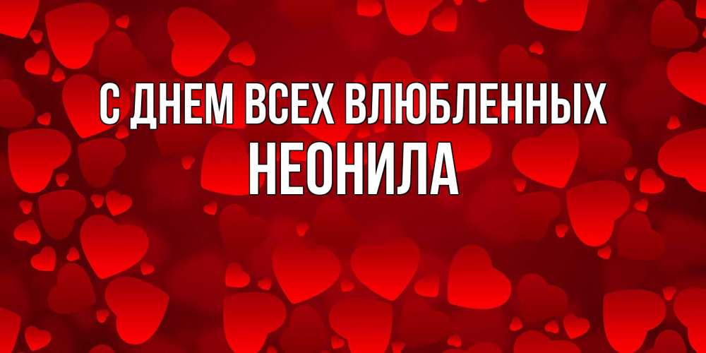 Открытка на каждый день с именем, Неонила С днем всех влюбленных новые бесплатные открытки на 14 февраля, день всех влюбленных Прикольная открытка с пожеланием онлайн скачать бесплатно 