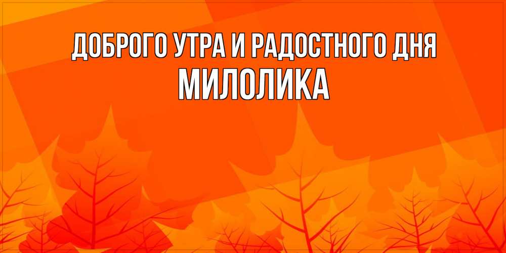 Открытка на каждый день с именем, Милолика Доброго утра и радостного дня осеннее настроение Прикольная открытка с пожеланием онлайн скачать бесплатно 