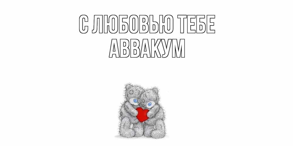 Открытка на каждый день с именем, Аввакум С любовью тебе мишки, сердце Прикольная открытка с пожеланием онлайн скачать бесплатно 