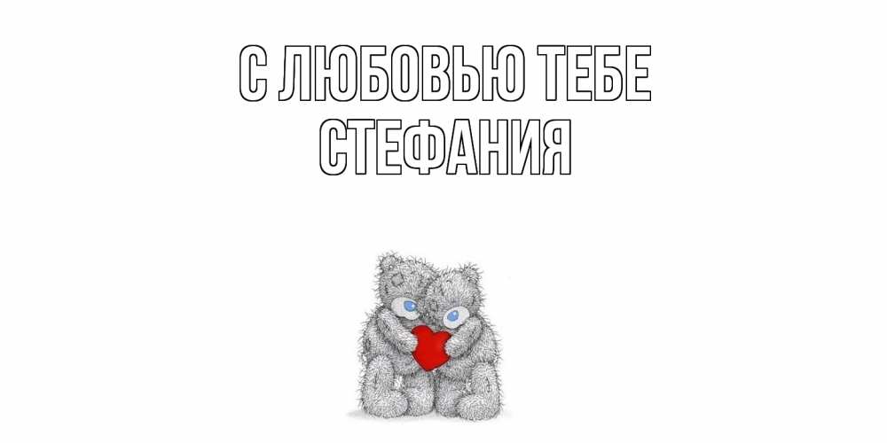 Открытка на каждый день с именем, Стефания С любовью тебе мишки, сердце Прикольная открытка с пожеланием онлайн скачать бесплатно 