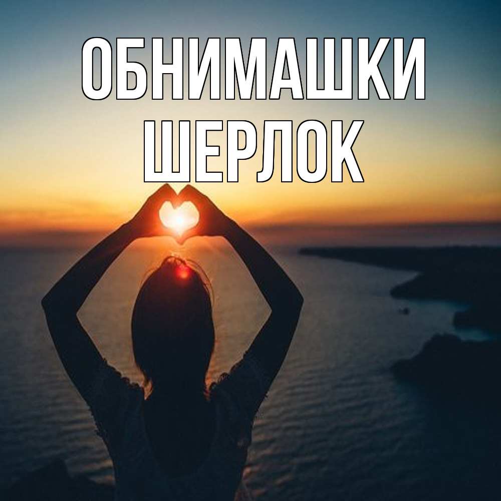Открытка на каждый день с именем, Шерлок Обнимашки закат на море Прикольная открытка с пожеланием онлайн скачать бесплатно 