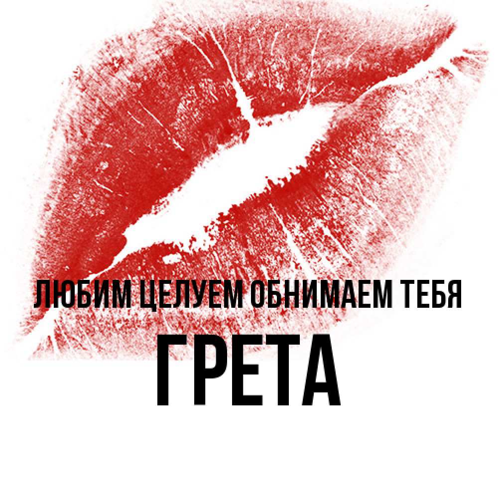 Открытка на каждый день с именем, Грета Любим целуем обнимаем тебя открытка с пожеланием поцелуя Прикольная открытка с пожеланием онлайн скачать бесплатно 