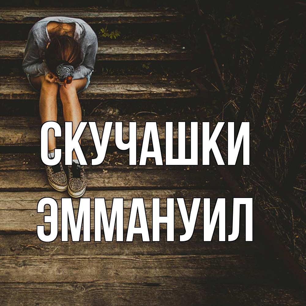 Открытка на каждый день с именем, Эммануил Скучашки грущу Прикольная открытка с пожеланием онлайн скачать бесплатно 