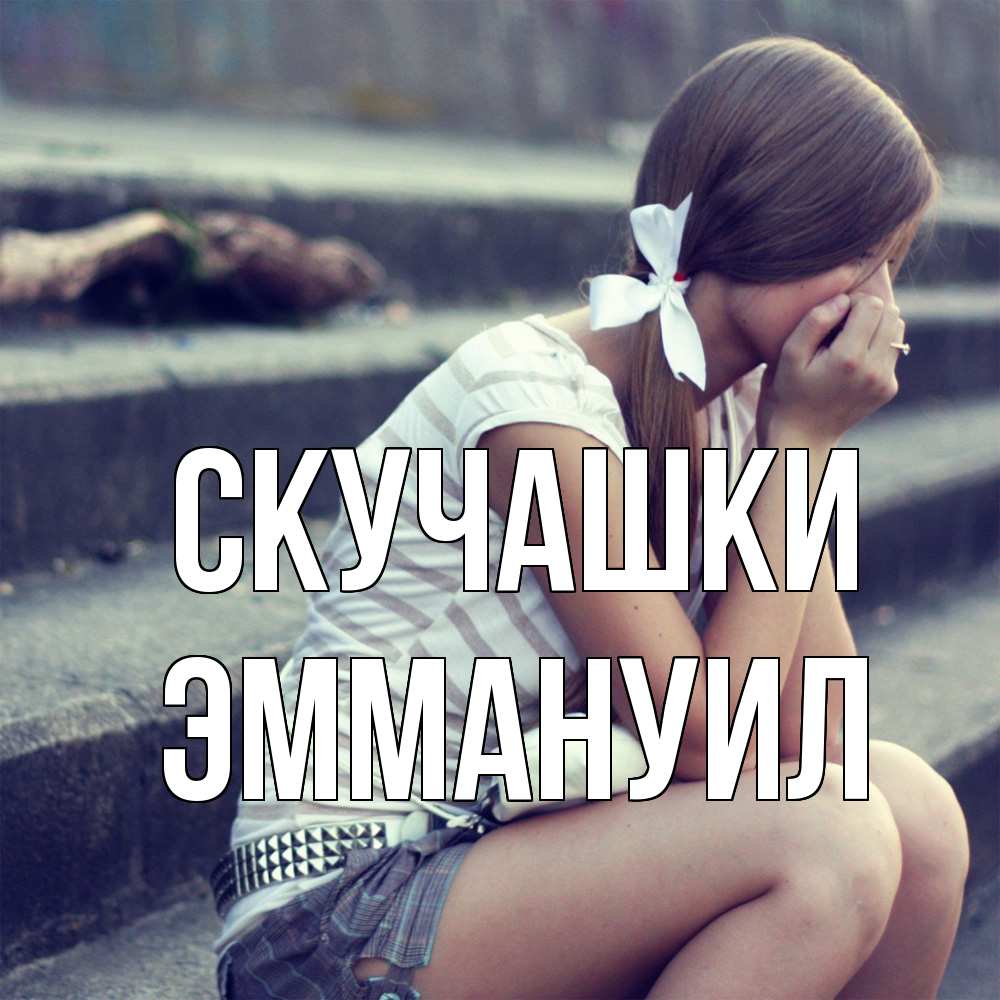 Открытка на каждый день с именем, Эммануил Скучашки девушка плачет Прикольная открытка с пожеланием онлайн скачать бесплатно 