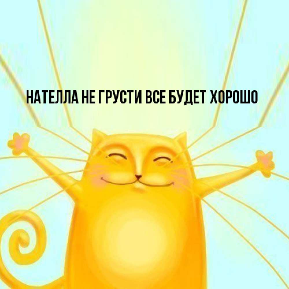 Открытка на каждый день с именем, Нателла Не грусти все будет хорошо обнимашки усатые Прикольная открытка с пожеланием онлайн скачать бесплатно 