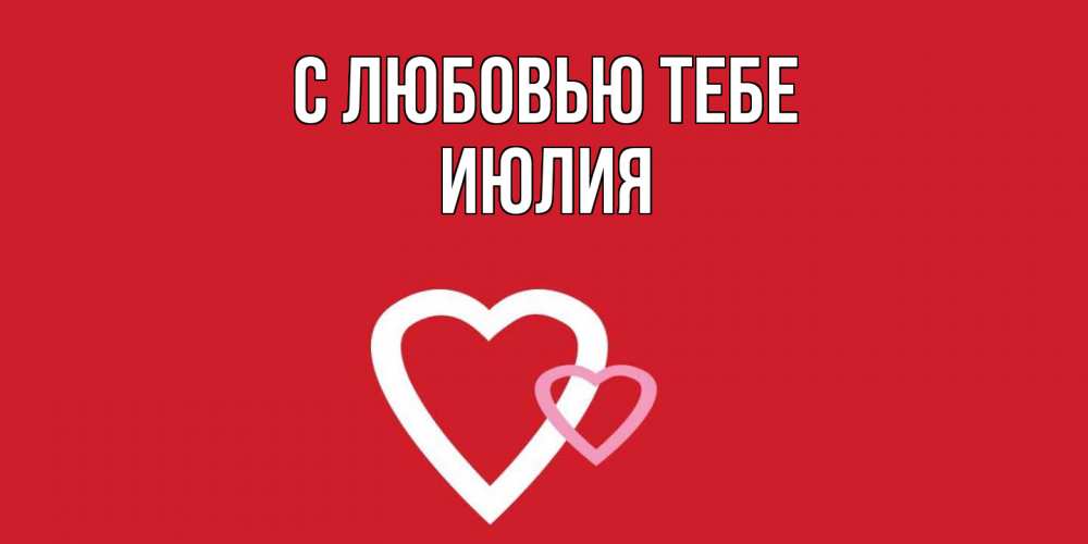 Открытка на каждый день с именем, Июлия С любовью тебе сердце Прикольная открытка с пожеланием онлайн скачать бесплатно 