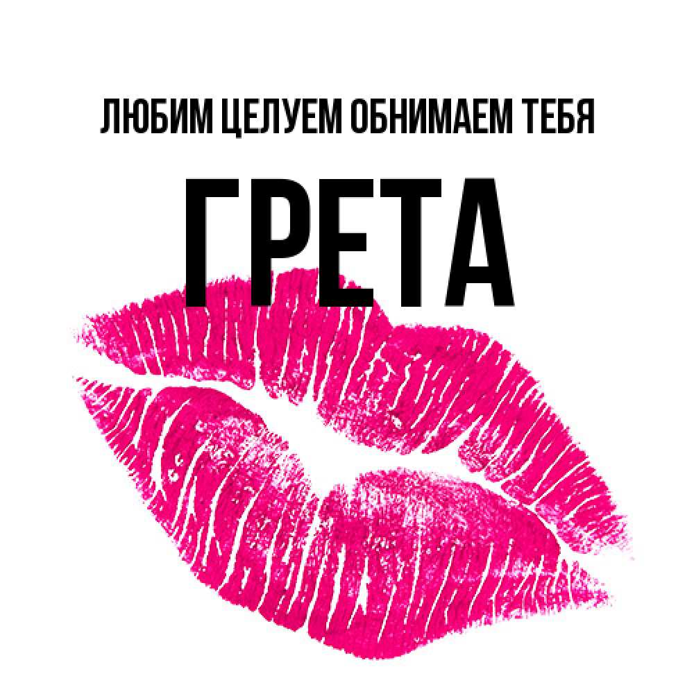 Открытка на каждый день с именем, Грета Любим целуем обнимаем тебя след от помады Прикольная открытка с пожеланием онлайн скачать бесплатно 
