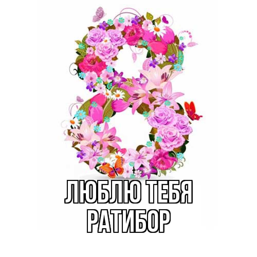 Открытка на каждый день с именем, Ратибор Люблю тебя международный женский день Прикольная открытка с пожеланием онлайн скачать бесплатно 