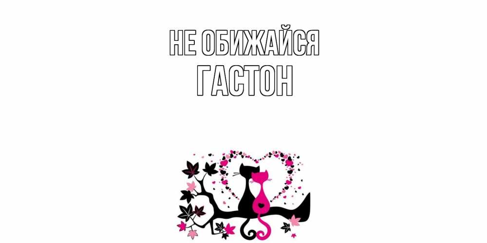 Открытка на каждый день с именем, Гастон Не обижайся коты Прикольная открытка с пожеланием онлайн скачать бесплатно 