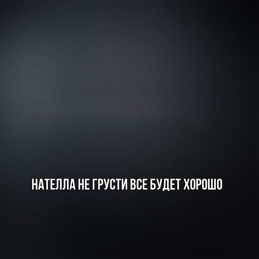 Открытка на каждый день с именем, Нателла Не грусти все будет хорошо Градиент серый Прикольная открытка с пожеланием онлайн скачать бесплатно 