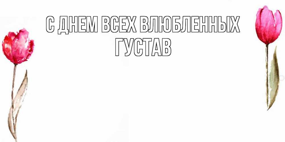 Открытка на каждый день с именем, Густав С днем всех влюбленных Открытки на день всех влюбленных с тюльпанами акварелью Прикольная открытка с пожеланием онлайн скачать бесплатно 