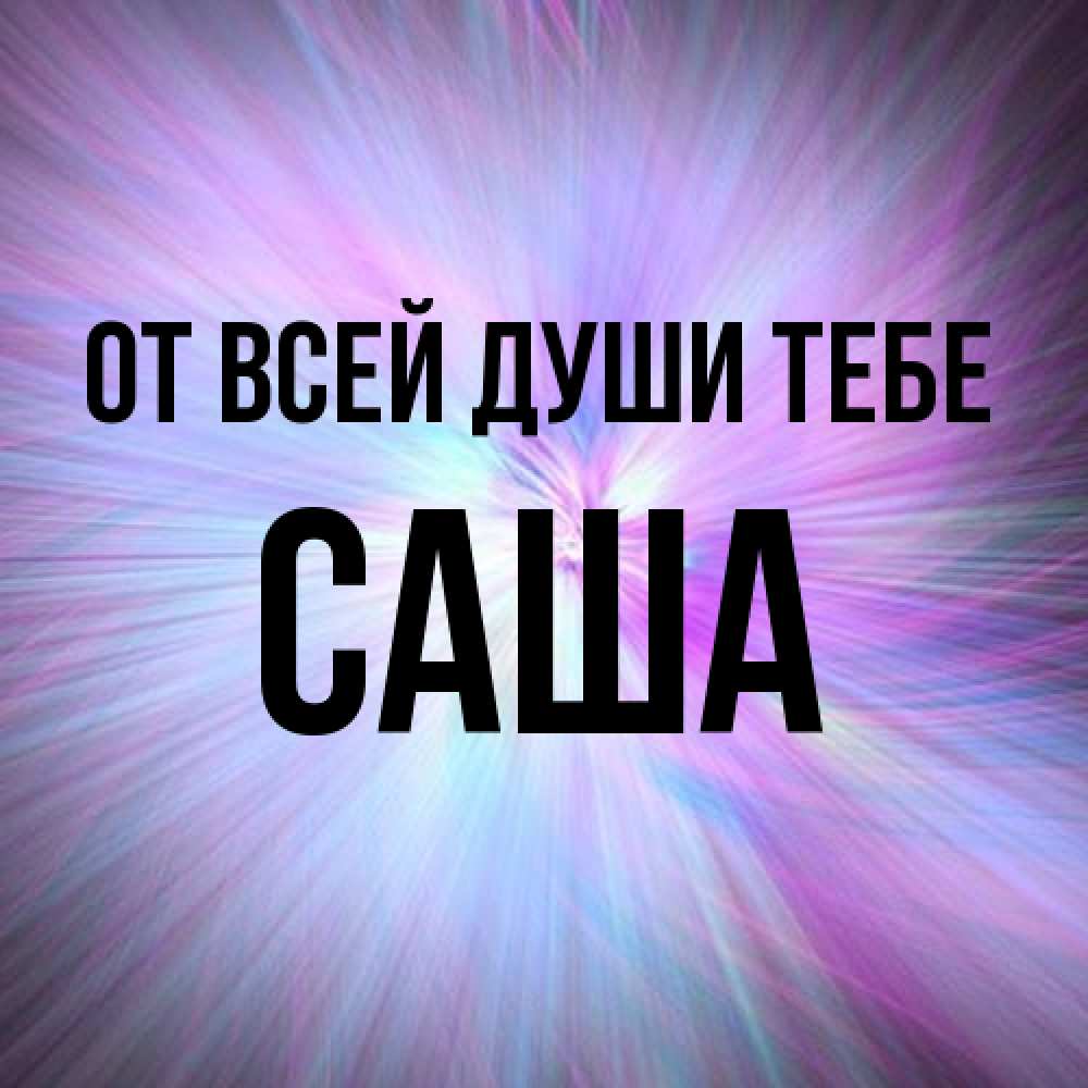 Открытка на каждый день с именем, Саша От всей души тебе ангельский свет Прикольная открытка с пожеланием онлайн скачать бесплатно 