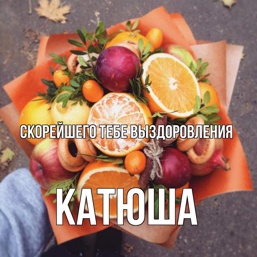 Открытка на каждый день с именем, Катюша Скорейшего тебе выздоровления ешь это и не болей Прикольная открытка с пожеланием онлайн скачать бесплатно 