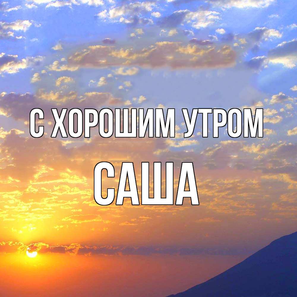 Открытка на каждый день с именем, Саша С хорошим утром облака и солнце Прикольная открытка с пожеланием онлайн скачать бесплатно 