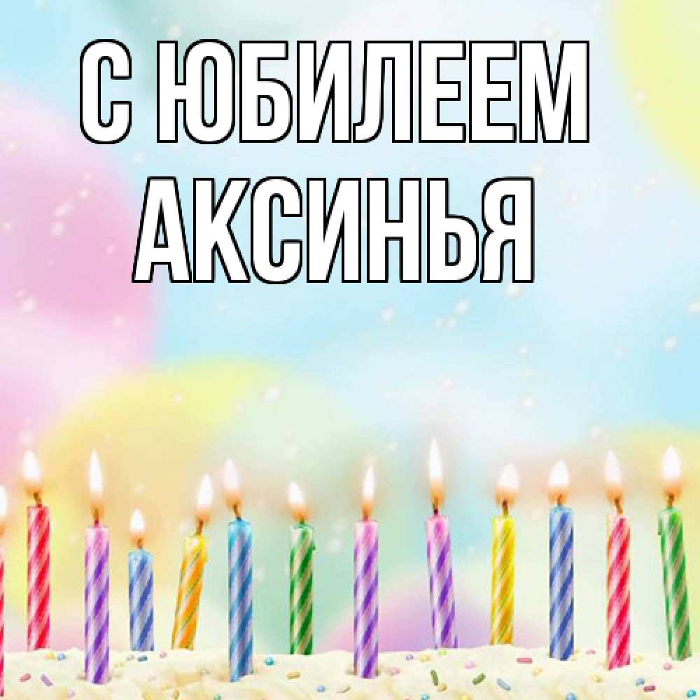 Открытка на каждый день с именем, Аксинья C юбилеем разноцветное Прикольная открытка с пожеланием онлайн скачать бесплатно 
