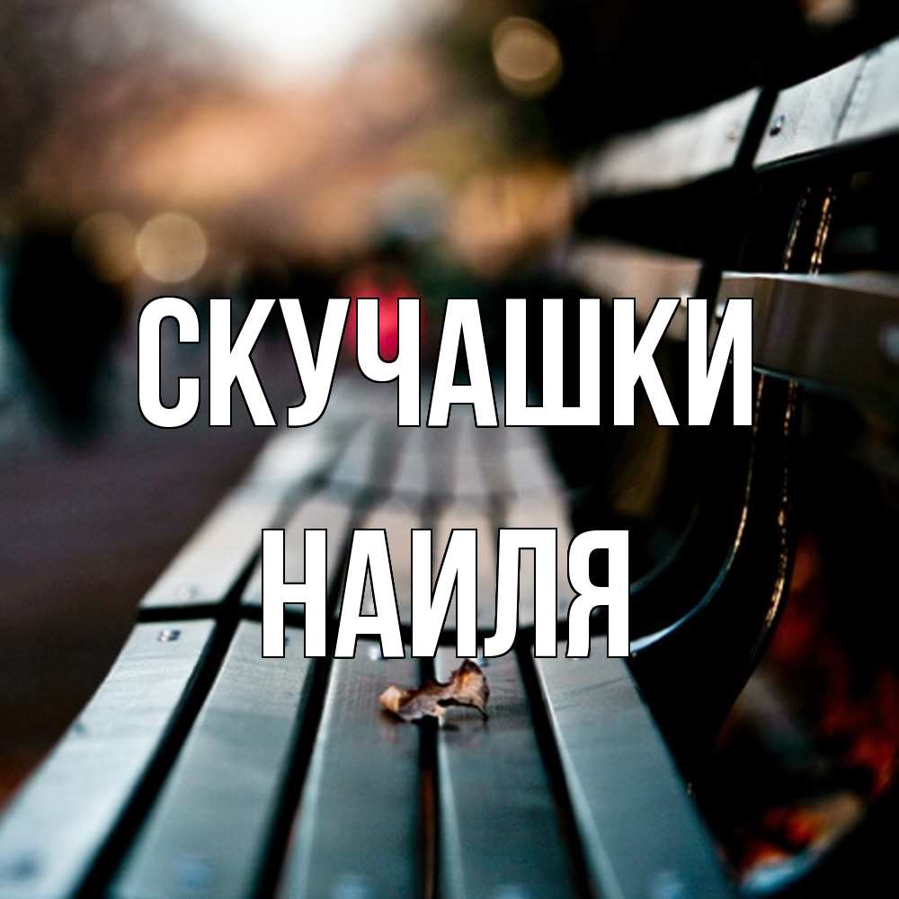 Открытка на каждый день с именем, Наиля Скучашки приходи скорее Прикольная открытка с пожеланием онлайн скачать бесплатно 