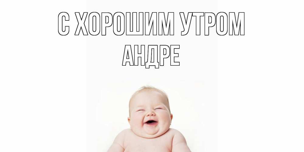 Открытка на каждый день с именем, Андре С хорошим утром малыш с улыбкой Прикольная открытка с пожеланием онлайн скачать бесплатно 