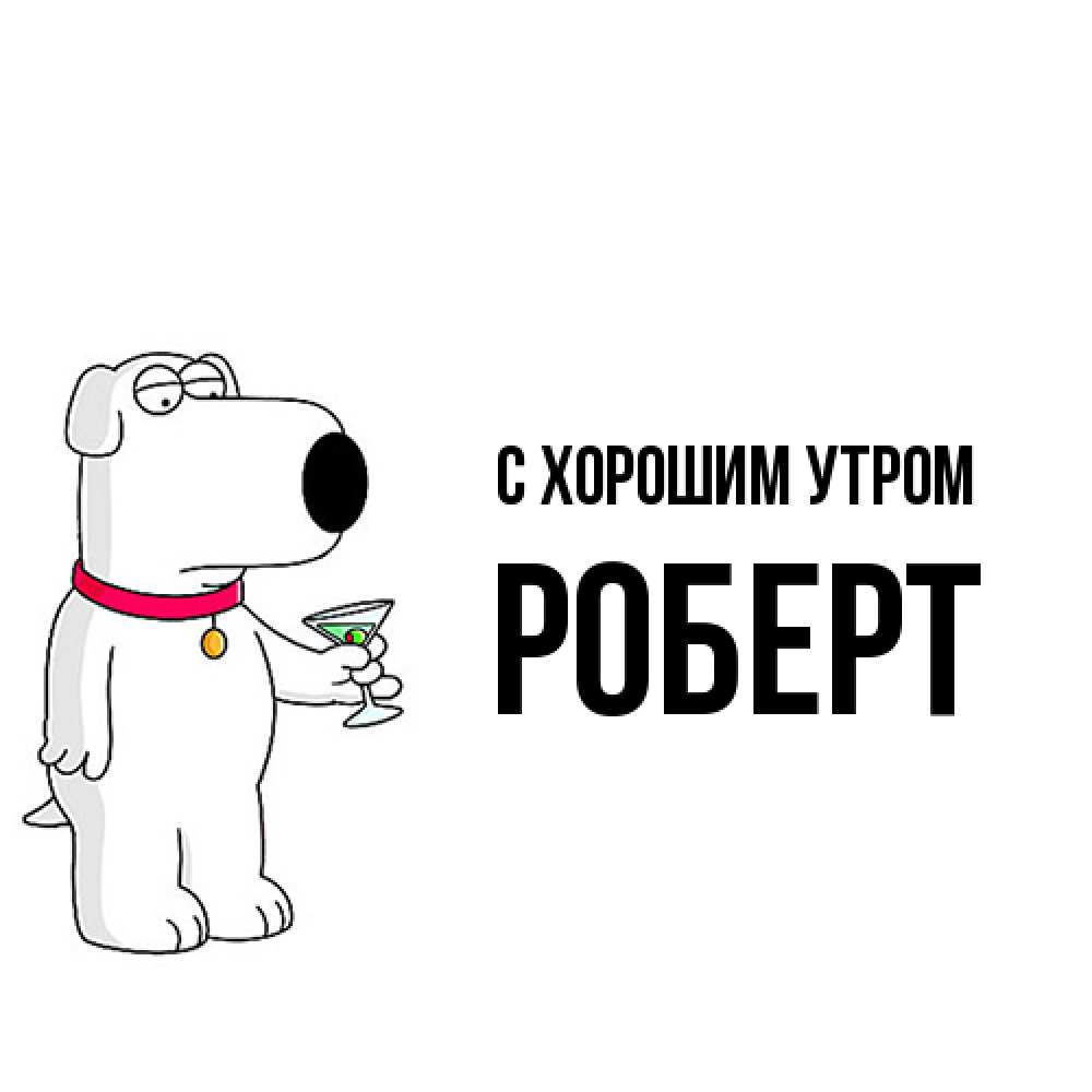 Открытка на каждый день с именем, Роберт С хорошим утром герои мультфильмов белый пес Прикольная открытка с пожеланием онлайн скачать бесплатно 