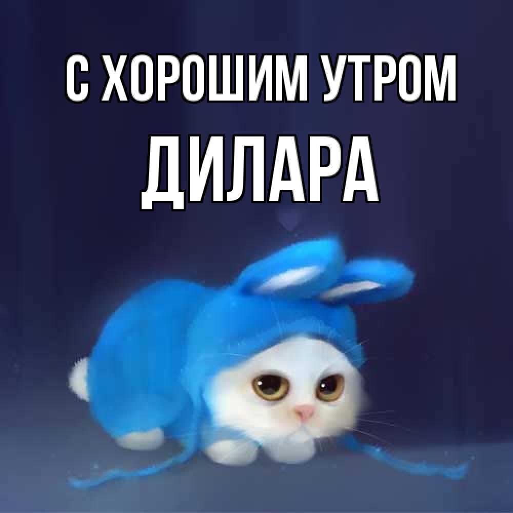 Открытка на каждый день с именем, Дилара С хорошим утром открытки красивые скачать бесплатно Прикольная открытка с пожеланием онлайн скачать бесплатно 