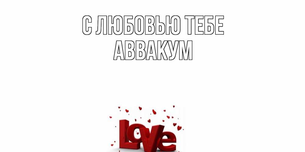 Открытка на каждый день с именем, Аввакум С любовью тебе love Прикольная открытка с пожеланием онлайн скачать бесплатно 