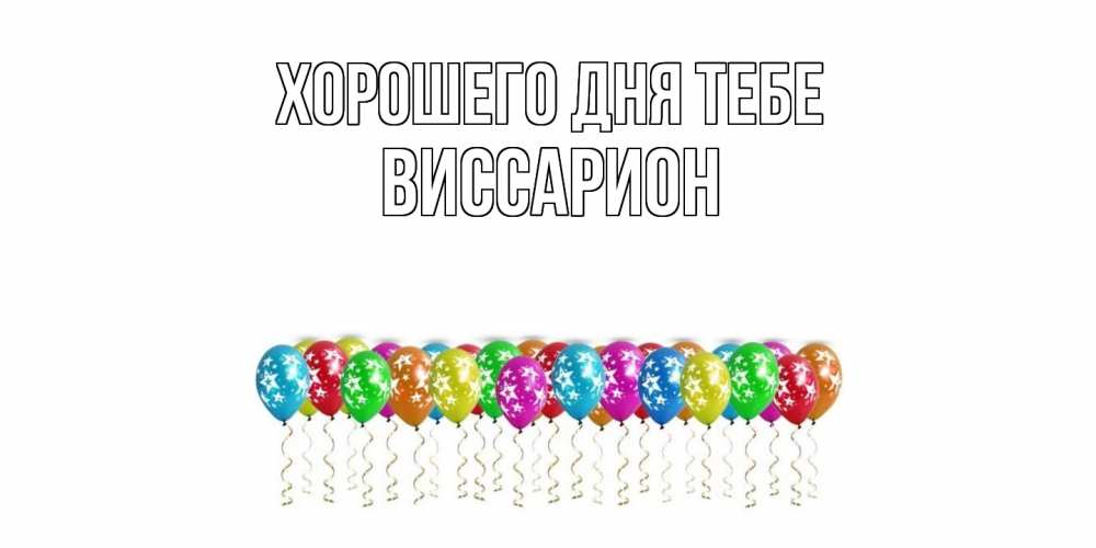 Открытка на каждый день с именем, Виссарион Хорошего дня тебе прекрасного дня Прикольная открытка с пожеланием онлайн скачать бесплатно 