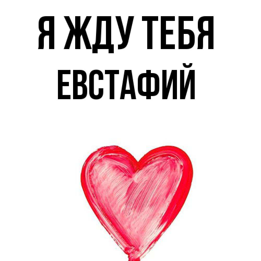 Открытка на каждый день с именем, Евстафий Я жду тебя для влюбленных Прикольная открытка с пожеланием онлайн скачать бесплатно 
