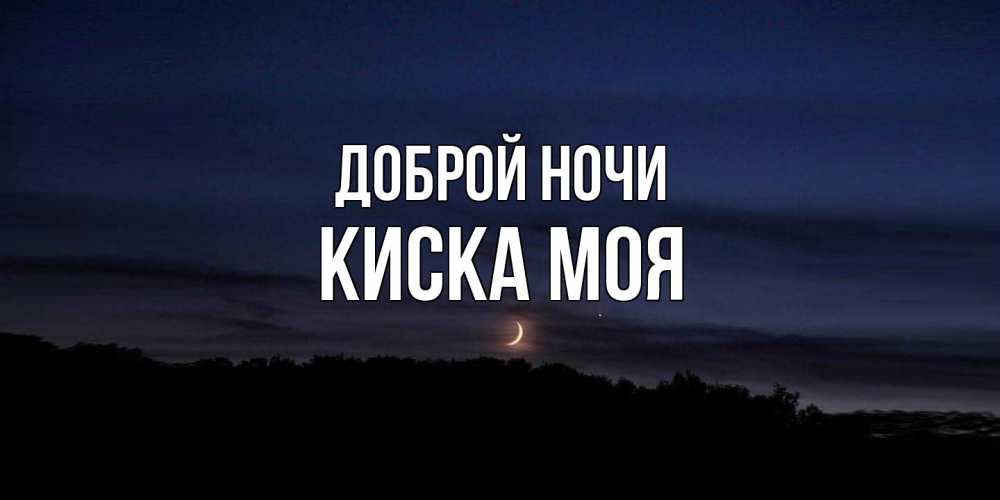 Открытка на каждый день с именем, Киска-моя Доброй ночи месяц Прикольная открытка с пожеланием онлайн скачать бесплатно 