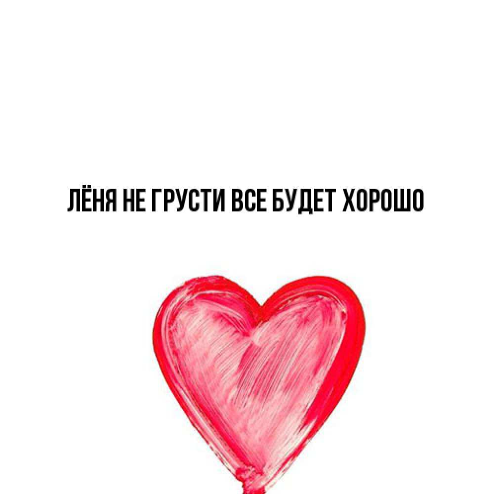 Открытка на каждый день с именем, Лёня Не грусти все будет хорошо сердечко Прикольная открытка с пожеланием онлайн скачать бесплатно 