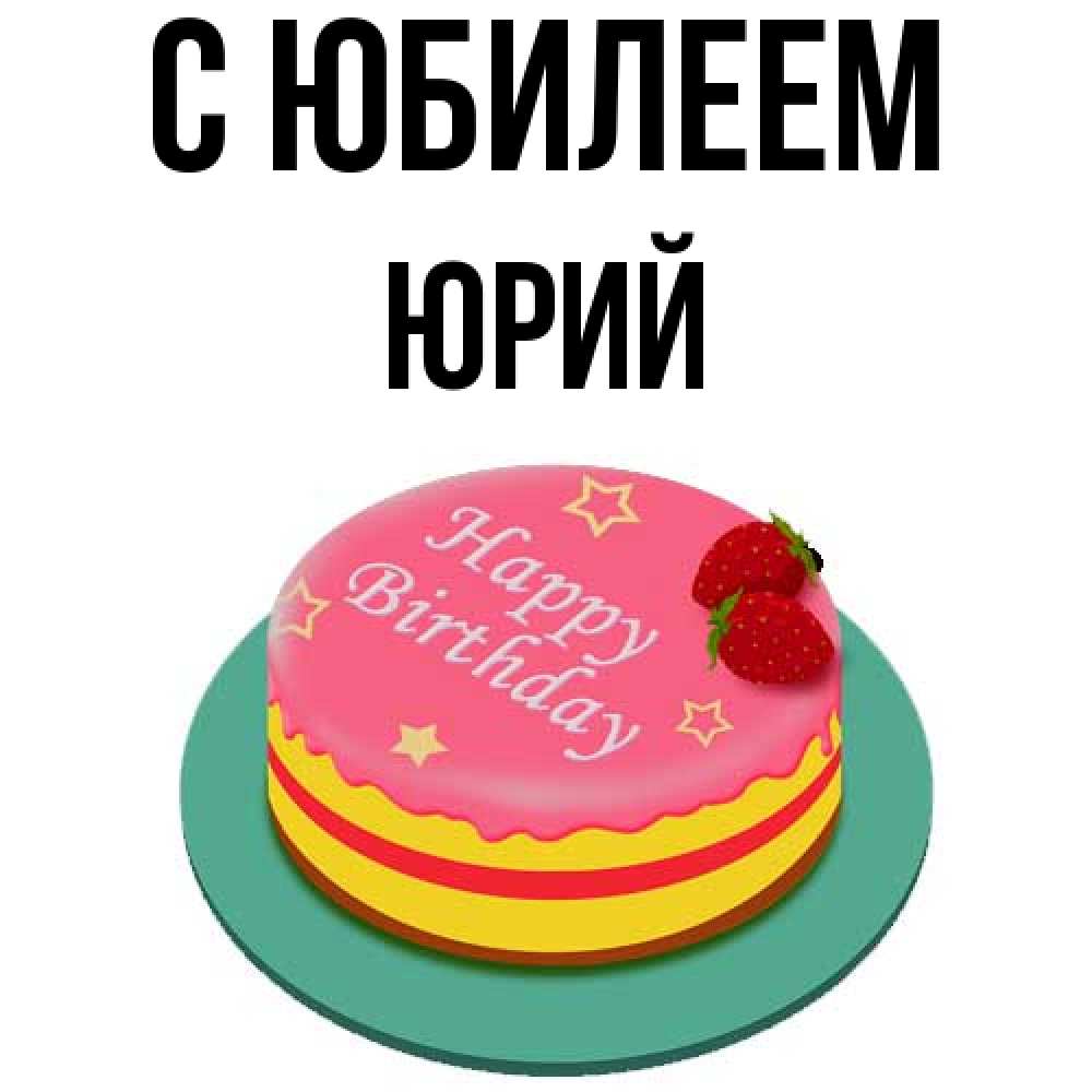 Открытка на каждый день с именем, Юрий C юбилеем торт, клубника, днюха Прикольная открытка с пожеланием онлайн скачать бесплатно 